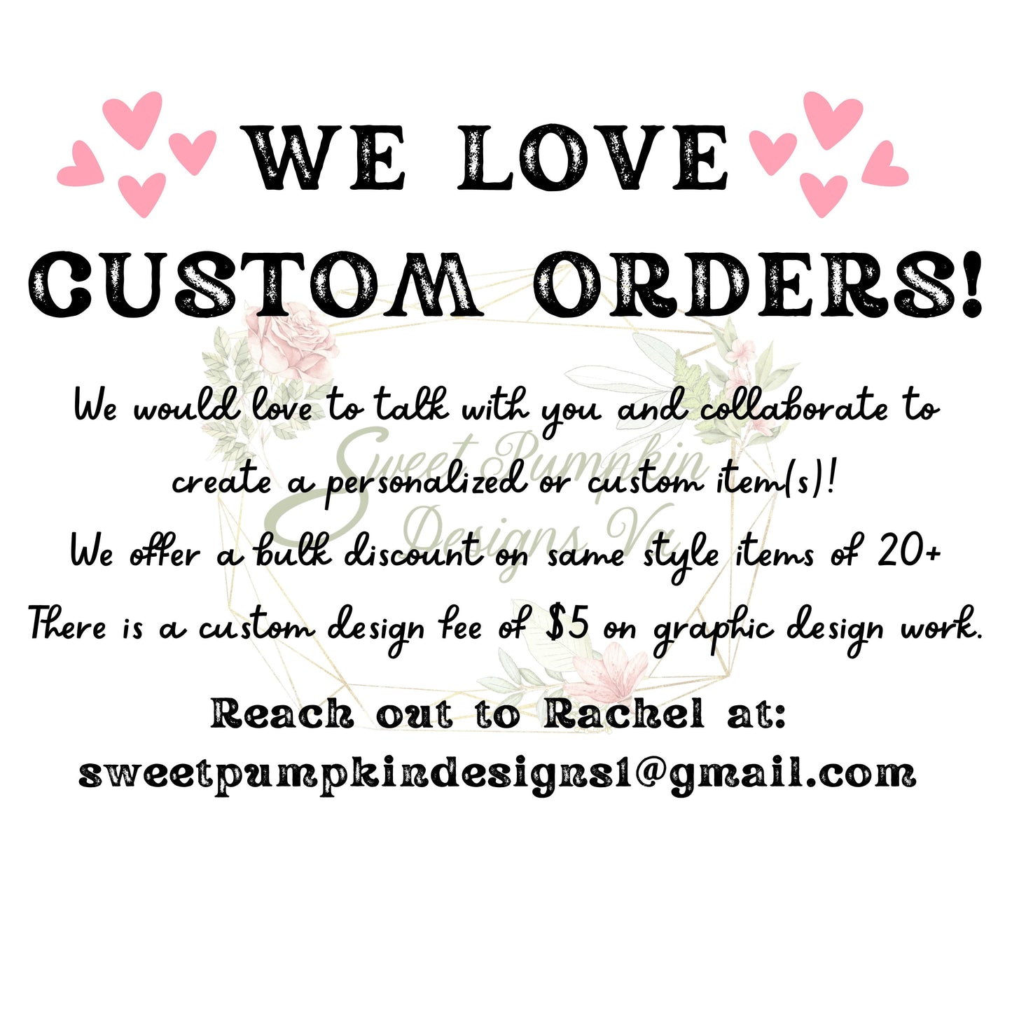   We love custom orders! Please send us an email for more information at sweetpumpkindesigns1@gmail.com