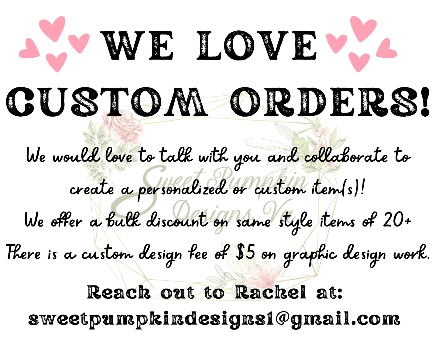   We love custom orders! Please send us an email for more information at sweetpumpkindesigns1@gmail.com